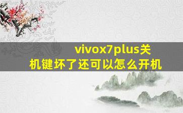 vivox7plus关机键坏了还可以怎么开机