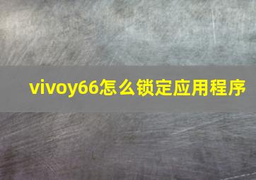 vivoy66怎么锁定应用程序