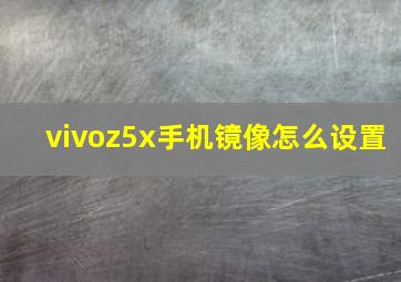 vivoz5x手机镜像怎么设置