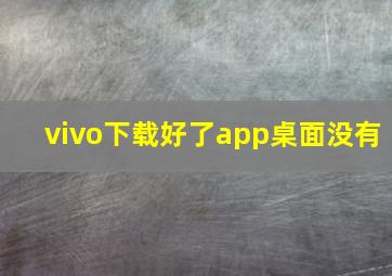 vivo下载好了app桌面没有