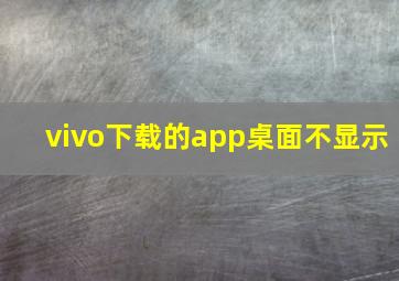 vivo下载的app桌面不显示