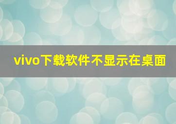 vivo下载软件不显示在桌面