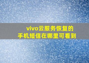 vivo云服务恢复的手机短信在哪里可看到