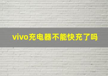 vivo充电器不能快充了吗