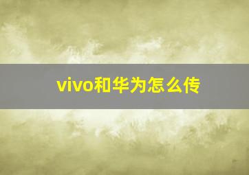 vivo和华为怎么传