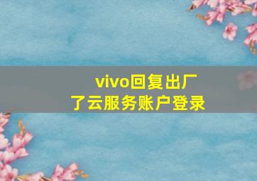 vivo回复出厂了云服务账户登录