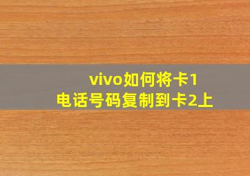 vivo如何将卡1电话号码复制到卡2上