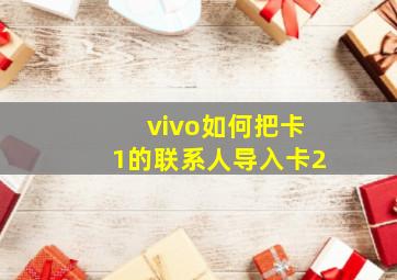 vivo如何把卡1的联系人导入卡2