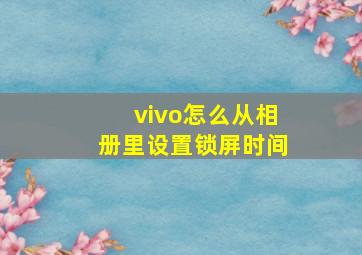 vivo怎么从相册里设置锁屏时间