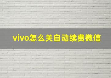 vivo怎么关自动续费微信