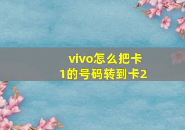 vivo怎么把卡1的号码转到卡2