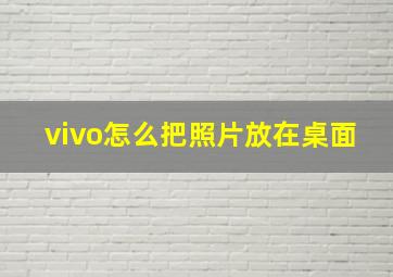 vivo怎么把照片放在桌面