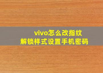 vivo怎么改指纹解锁样式设置手机密码