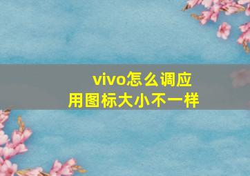 vivo怎么调应用图标大小不一样