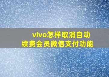 vivo怎样取消自动续费会员微信支付功能