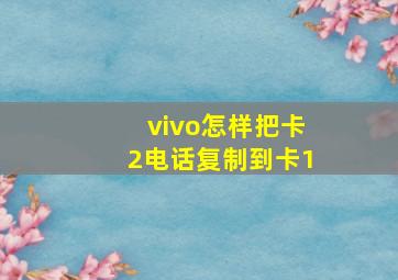 vivo怎样把卡2电话复制到卡1