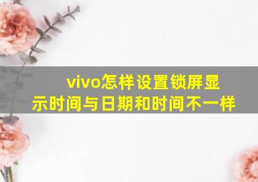 vivo怎样设置锁屏显示时间与日期和时间不一样