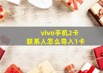 vivo手机2卡联系人怎么导入1卡