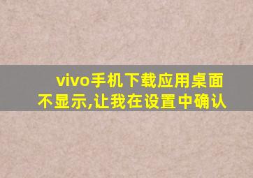 vivo手机下载应用桌面不显示,让我在设置中确认