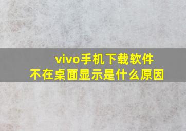 vivo手机下载软件不在桌面显示是什么原因