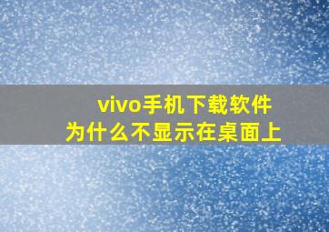 vivo手机下载软件为什么不显示在桌面上