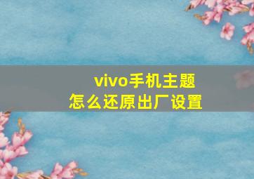 vivo手机主题怎么还原出厂设置