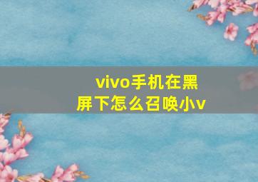 vivo手机在黑屏下怎么召唤小v