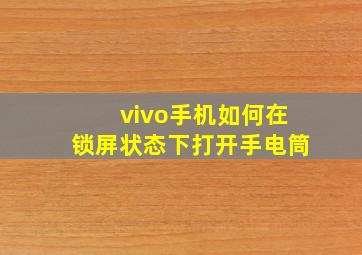 vivo手机如何在锁屏状态下打开手电筒