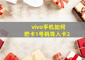 vivo手机如何把卡1号码导入卡2