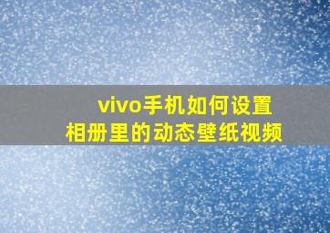 vivo手机如何设置相册里的动态壁纸视频