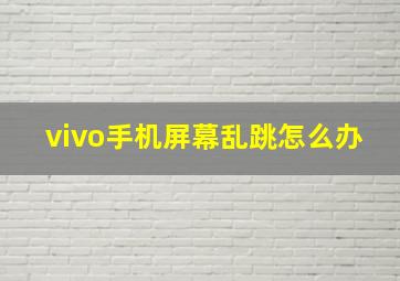 vivo手机屏幕乱跳怎么办