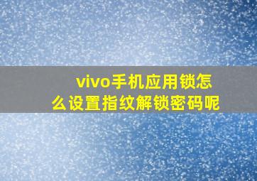 vivo手机应用锁怎么设置指纹解锁密码呢