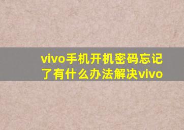 vivo手机开机密码忘记了有什么办法解决vivo