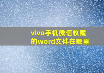 vivo手机微信收藏的word文件在哪里