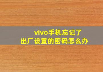 vivo手机忘记了出厂设置的密码怎么办