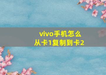 vivo手机怎么从卡1复制到卡2