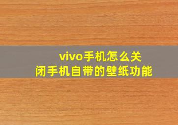 vivo手机怎么关闭手机自带的壁纸功能