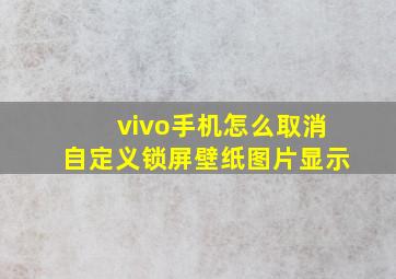 vivo手机怎么取消自定义锁屏壁纸图片显示