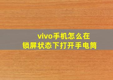 vivo手机怎么在锁屏状态下打开手电筒