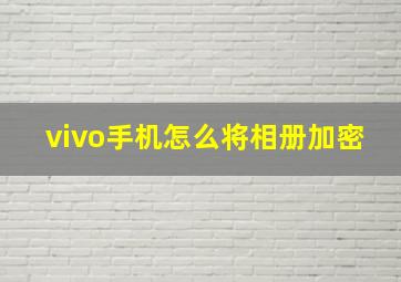 vivo手机怎么将相册加密