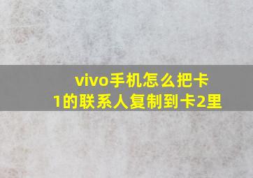 vivo手机怎么把卡1的联系人复制到卡2里