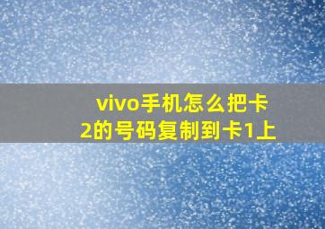 vivo手机怎么把卡2的号码复制到卡1上