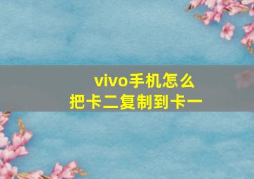 vivo手机怎么把卡二复制到卡一