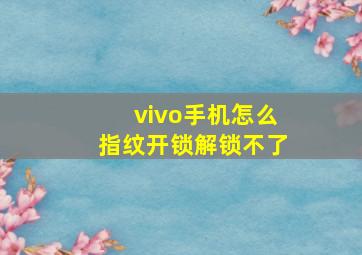 vivo手机怎么指纹开锁解锁不了