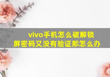 vivo手机怎么破解锁屏密码又没有验证那怎么办