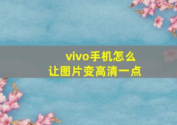 vivo手机怎么让图片变高清一点