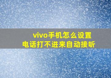 vivo手机怎么设置电话打不进来自动接听