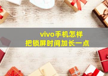 vivo手机怎样把锁屏时间加长一点