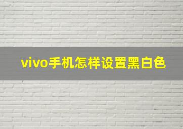 vivo手机怎样设置黑白色