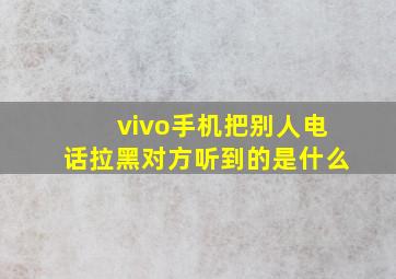 vivo手机把别人电话拉黑对方听到的是什么